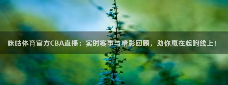 咪咕体育官方CBA直播：实时赛事与精彩回顾，助你赢在起跑线上！